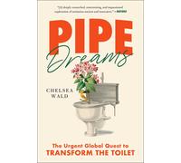 Pipe Dreams: The Urgent Global Quest To Transform The Toilet