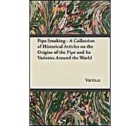 Pipe Smoking - A Collection Of Historical Articles On The Origins Of The Pipe And Its Varieties Around The World