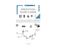 Pipefitting Made Easier: How to Become a Pipefitter by Simplified Technique & Work Practices Made Easy