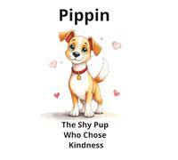 Pippin the Shy Pup Who Chose Kindness: A Heartwarming Story About Courage, Friendship, and Being Kind to EveryoneD