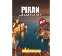PIRAN REISEFÜHRER 2026: Praktische Ratschläge, Highlights der Küste und kulturelle Einblicke aus Sloweniens Küstenjuwel