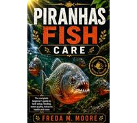 PIRANHAS FISH CARE: The complete beginner’s guide to tank setup, feeding, water quality, behavior, health and more