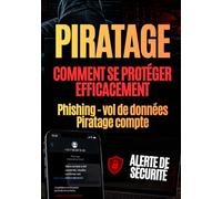 PIRATAGE : comment se protéger efficacement: Phishing, vol de données, piratage de compte, mots de passe, faux SMS, faux appels bancaires, ransomware ... votre argent, votre identité et vos proches.