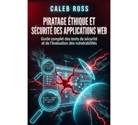Piratage éthique et sécurité des applications web: Guide complet des tests de sécurité et de l'évaluation des vulnérabilités