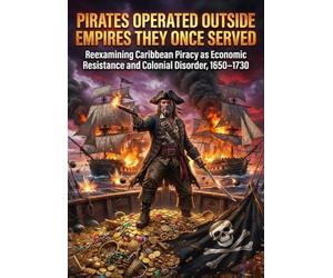 Pirates Operated Outside Empires They Once Served: Reexamining Caribbean Piracy as Economic Resistance and Colonial Disorder, 1650-1730
