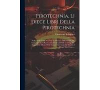 Pirotechnia, Li Diece Libri Della Pirotechnia: Nelliquali Si Tratta Non Solo La Diuersita Delle Minere, Ma Ancho Quanto Si Ricerca Alla Prattica Di Ef