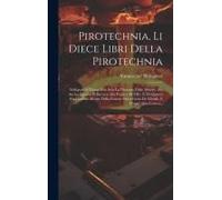 Pirotechnia, Li Diece Libri Della Pirotechnia: Nelliquali Si Tratta Non Solo La Diuersita Delle Minere, Ma Ancho Quanto Si Ricerca Alla Prattica Di Ef