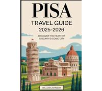 Pisa Travel Guide 2025-2026: Discover the Heart of Tuscany’s Iconic City: Explore the Leaning Tower of Pisa, Piazza dei Miracoli, Pisa Cathedral, ... Santa Maria della Spina, Uncover Hidden Gems