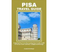 PISA TRAVEL GUIDE: Exploring Pisa: From the Leaning Tower to the Cradle of Tuscan Genius and Italy’s Enlightened Heritage