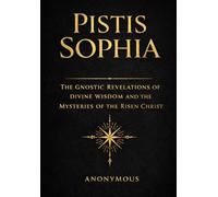 Pistis Sophia in English: The Sacred Revelations of Divine Wisdom, the Hidden Teachings of the Risen Christ, and the Mysteries of the Heavenly Realms and Eternal Redemption