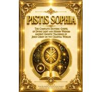 Pistis Sophia - The Complete Esoteric Gospel of Divine Light and Hidden Wisdom: Ancient Gnostic Teachings of Jesus Christ on the Celestial Worlds, the ... and the Sacred Knowledge of Spiritual Redempt