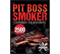Pit Boss Smoker Cookbook for Beginners: Pit Boss Recipe Book with 2500+ Days of Juicy & Mouthwatering Smoker Recipes The Ultimate Pit Boss Book for Novice to Master Bible to Impress Everyone