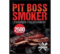 Pit Boss Smoker Cookbook for Beginners: Pit Boss Recipe Book with 2500+ Days of Juicy & Mouthwatering Smoker Recipes The Ultimate Pit Boss Book for Novice to Master Bible to Impress Everyone