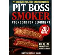 Pit Boss Smoker Cookbook for Beginners: Your Go-To Guide to Smoking Everything to Perfection - 200+ Foolproof Recipes, Pro Wood Pairings & Smart Tips to Master Your Pit Boss