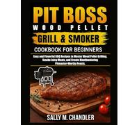Pit Boss Wood Pellet Grill and Smoker Cookbook for Beginners: Easy and Flavorful BBQ Recipes to Master Wood Pellet Grilling, Smoke Juicy Meats, and Create Mouthwatering Pitmaster-Worthy Feasts.