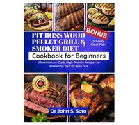 Pit Boss Wood Pellet Grill and Smoker Cookbook for Beginners: Effortless Low-Carb, High-Protein Recipes for Mastering Your Pit Boss Grill /30-Day Meal Plan
