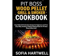 Pit Boss Wood Pellet Grill & Smoker Cookbook: Easy Pellet Grill & Smoker Recipes for Beginners and Pros - Juicy BBQ, Smoking, Grilling & Baking Meals for Pit Boss Wood Pellet Grills