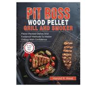 PIT BOSS WOOD PELLET GRILL & SMOKER COOKBOOK FOR BEGINNERS: Flavor-Packed Dishes and Foolproof Methods to Master Grilling with Confidence