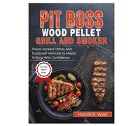 PIT BOSS WOOD PELLET GRILL & SMOKER COOKBOOK FOR BEGINNERS: Flavor-Packed Dishes and Foolproof Methods to Master Grilling with Confidence