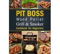 Pit Boss Wood Pellet Grill & Smoker Cookbook for Beginners: Master the Art of Grilling and Smoking with Easy Recipes for Perfect Outdoor Cooking Every Time
