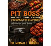 PIT BOSS WOOD PELLET GRILL & SMOKER COOKBOOK FOR BEGINNERS: Simple and Easy Grilled, Spicy, Smoky, and Satisfying Recipes to Boost Women’s Wellness and Nourish the Body