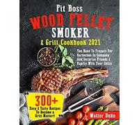 Pit Boss Wood Pellet Smoker & Grill Cookbook 2021: You Need To Prepare For Barbecues In Company And Surprise Friends & Family With Your Skills 300+ Easy & Tasty Recipes To Become A Grill Master!