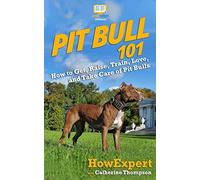 Pit Bull 101: How To Get, Raise, Train, Love, And Take Care Of Pit Bulls
