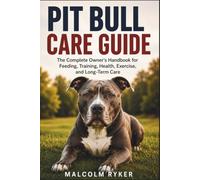 PIT BULL CARE GUIDE: The Complete Owner's Handbook for Feeding, Training, Health, Exercise, and Long-Term Care
