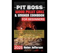 Pitboss Wood Pellet Grill & smoker cookbook for beginners 2025: A Complete Guide to Perfect Grilling and Smoking for Beginners, Packed with Easy Recipes, Tips, and Techniques for Unforgettable BBQ