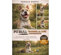 PITBULL TRAINING & CARE HANDBOOK: The Complete Guide to Raising, Training, Feeding, Socializing, and Caring for a Healthy, Well-Behaved and Loyal Pitbull.