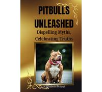 Pitbulls Unleashed: Dispelling Myths, Celebrating Truths: The Truth Behind the Breed and Why They Deserve a Second Chance