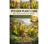 PITCHER PLANT CARE: What Most Growers Get Wrong: A Simple Guide to Growing Healthy, Thriving Carnivorous Plants Indoors and Outdoors