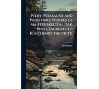 Pithy, Pleasaunt and Profitable Workes of Maister Skelton, 1568, Poete Laureate to King Henry the Viiith ...