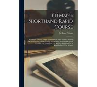 Pitman's Shorthand Rapid Course: A Series Of Twenty Simple Lessons In Sir Isaac Pitman's System Of Phonography, With Reading And Writing Exercises Des