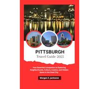 PITTSBURGH TRAVEL GUIDE 2025: Your Essential Companion to Exploring Neighborhoods, Culture, Cuisine, and Hidden Gems in the Steel City