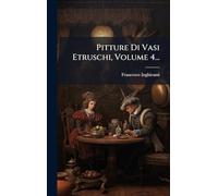 Pitture Di Vasi Etruschi, Volume 4...