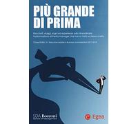Più grande di prima. Racconti, viaggi, sogni ed esperienze sulla straordinaria trasformazione di trenta manager che hanno fatto la stessa scelta. Classe EMBA 15 - Executive Master in Business Admi...