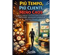 Più Tempo, Più Clienti, Meno Caos: Intelligenza artificiale e automazioni pratiche per piccole imprese: email, preventivi, appuntamenti e marketing locale senza essere informatici (Edizione 2026)