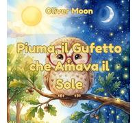 Piuma, il Gufetto che Amava il Sole: Una dolce fiaba della buonanotte per aiutare i bambini a superare la paura del buio