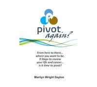 PIVOT...again?: From Here to There...where You Want to Be. 9 Steps to Review Your Life and Career...Is It Time to Pivot?
