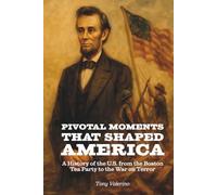 Pivotal Moments That Shaped America: History of the U.S. from the Boston Tea Party to the War on Terror