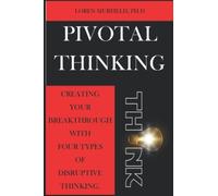 Pivotal Thinking: How To Create Your Breakthrough With Four Types Of Disruptive Thinking