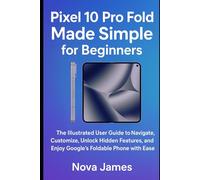 Pixel 10 Pro Fold Made Simple for Beginners: The Illustrated User Guide to Navigate, Customize, Unlock Hidden Features, and Enjoy Google’s Foldable Phone with Ease