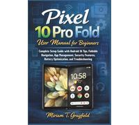 Pixel 10 Pro Fold User Manual for Beginners: Complete Setup Guide with Android 16 Tips, Foldable Navigation, App Management, Security Features, Battery Optimization, and Troubleshooting