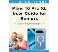 Pixel 10 Pro XL User Guide for Seniors: The Ultimate Hands-On Guide to Mastering Your Smartphone with Ease, AI, and Fun