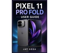 PIXEL 11 PRO FOLD USER GUIDE: A Beginners Manual to Set Up, Master Android 17, Explore Google AI Features, and Get the Most from Your Foldable Phone