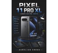 Pixel 11 Pro XL User Guide 2026: Companion For Setup, Camera Use, Smart Features, Privacy Controls, Performance Care, And Everyday Phone Management