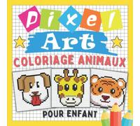 Pixel Art Coloriage Animaux Pour Enfant: Reproduis et Colorie les Dessins D'animaux | Modèles Pixélisés à Reproduire Pour Enfants à Partir De 4 ans - ... la Concentration Pour Filles et Garçons.