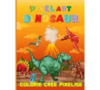 PIXEL ART DINOSAURES - PIXELISE, COLORIE, CREE!: Livre de Coloriage Pixel Art Enfant avec Dessins Uniques de Dinosaures A Reproduire ... Repere Accessible Des 6 ans