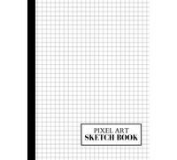 Pixel Art Grid Paper Sketch Book: For Drawing Pixelated Designs - 120 Pages: For Artists And Video Game Lovers